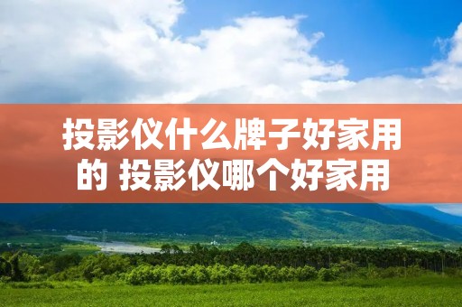 投影仪什么牌子好家用的 投影仪哪个好家用