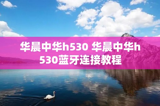 华晨中华h530 华晨中华h530蓝牙连接教程
