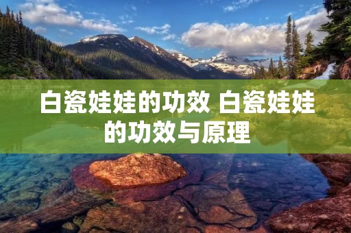 白瓷娃娃的功效 白瓷娃娃的功效与原理