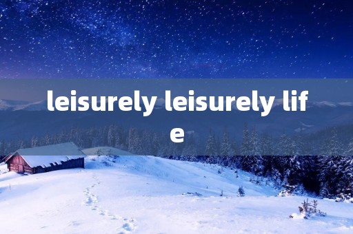 leisurely leisurely life