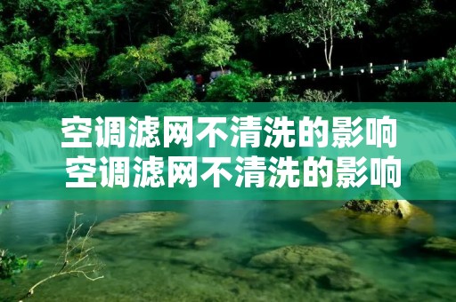 空调滤网不清洗的影响 空调滤网不清洗的影响大吗