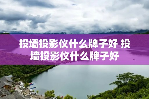 投墙投影仪什么牌子好 投墙投影仪什么牌子好