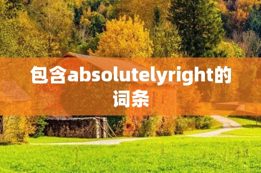 包含absolutelyright的词条 包含absolutelyright的词条