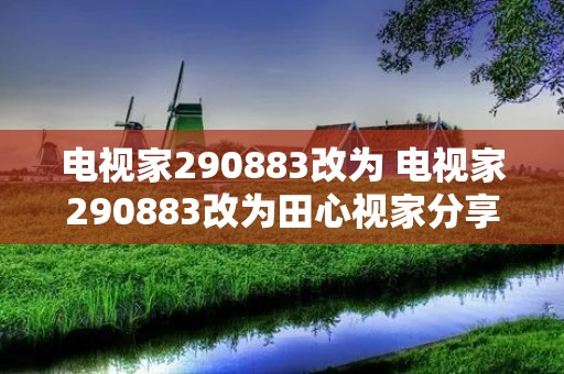 电视家290883改为 电视家290883改为田心视家分享码