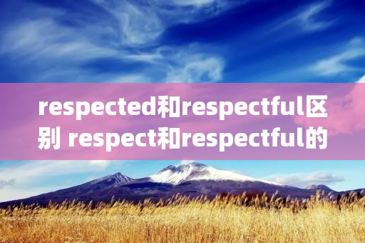 respected和respectful区别 respect和respectful的区别