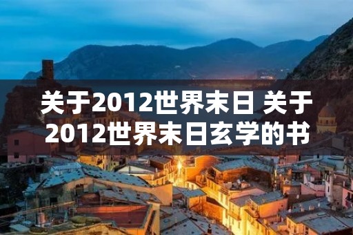 关于2012世界末日 关于2012世界末日玄学的书籍有哪些 关于2012世界末日 关于2012世界末日玄学的书籍有哪些