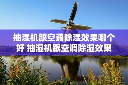 抽湿机跟空调除湿效果哪个好 抽湿机跟空调除湿效果哪个好一点