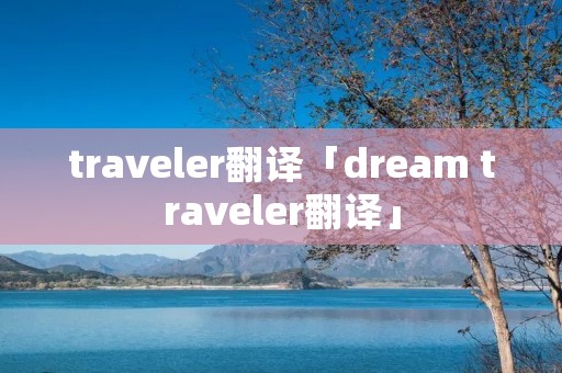 traveler翻译「dream traveler翻译」 traveler翻译「dream traveler翻译」