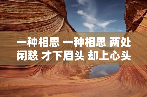 一种相思 一种相思 两处闲愁 才下眉头 却上心头