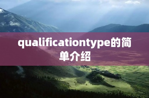 qualificationtype的简单介绍 qualificationtype的简单介绍