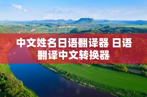 中文姓名日语翻译器 日语翻译中文转换器