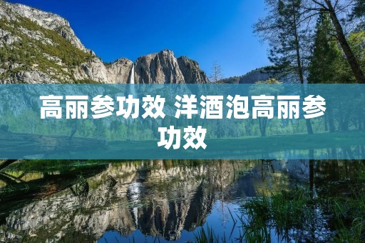 高丽参功效 洋酒泡高丽参功效