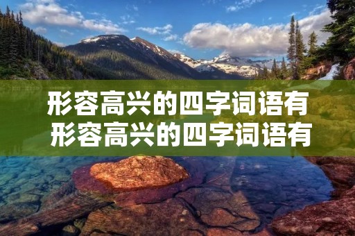 形容高兴的四字词语有 形容高兴的四字词语有哪些三年级