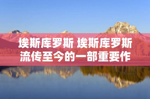 埃斯库罗斯 埃斯库罗斯流传至今的一部重要作品是