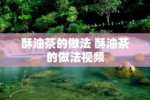 酥油茶的做法 酥油茶的做法视频 酥油茶的做法 酥油茶的做法视频