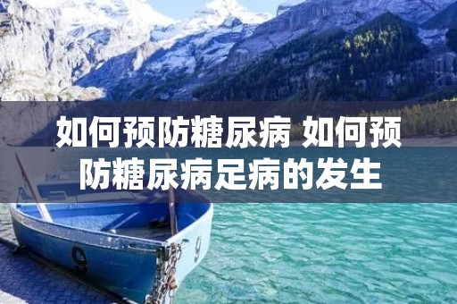 如何预防糖尿病 如何预防糖尿病足病的发生