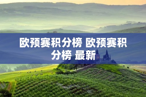 欧预赛积分榜 欧预赛积分榜 最新 欧预赛积分榜 欧预赛积分榜 最新
