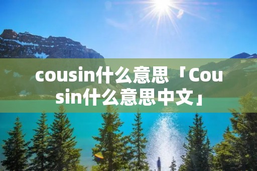 cousin什么意思「Cousin什么意思中文」