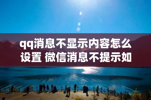 qq消息不显示内容怎么设置 微信消息不提示如何设置