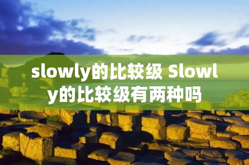 slowly的比较级 Slowly的比较级有两种吗 slowly的比较级 Slowly的比较级有两种吗