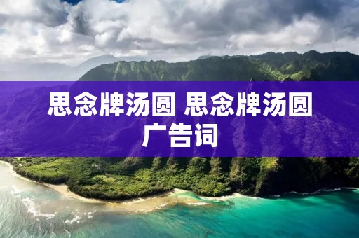 思念牌汤圆 思念牌汤圆广告词 思念牌汤圆 思念牌汤圆广告词