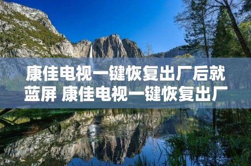 康佳电视一键恢复出厂后就蓝屏 康佳电视一键恢复出厂设置后没有画面