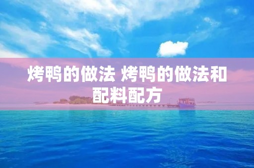烤鸭的做法 烤鸭的做法和配料配方