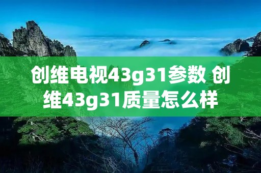 创维电视43g31参数 创维43g31质量怎么样