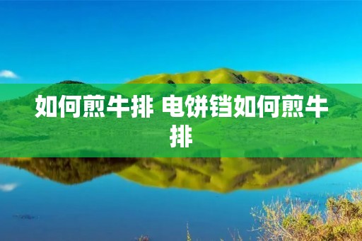 如何煎牛排 电饼铛如何煎牛排