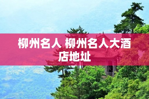柳州名人 柳州名人大酒店地址 柳州名人 柳州名人大酒店地址
