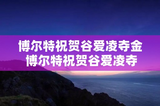 博尔特祝贺谷爱凌夺金 博尔特祝贺谷爱凌夺金空竹陀螺 博尔特祝贺谷爱凌夺金 博尔特祝贺谷爱凌夺金空竹陀螺