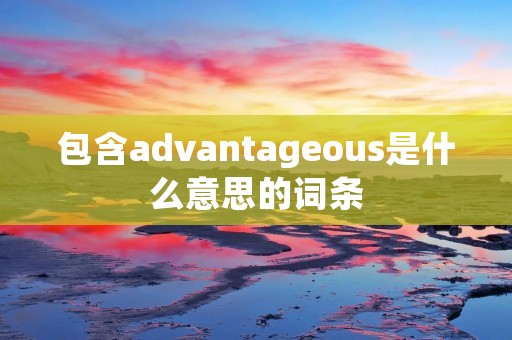 包含advantageous是什么意思的词条