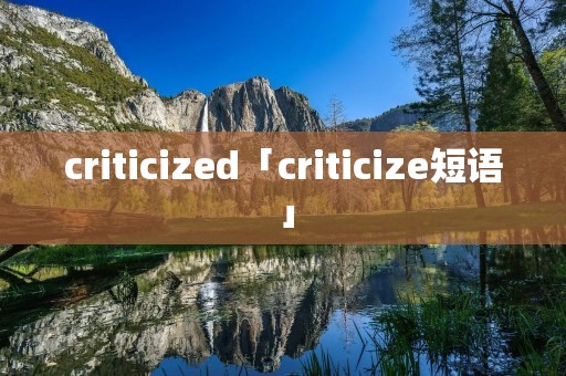 criticized「criticize短语」 criticized「criticize短语」