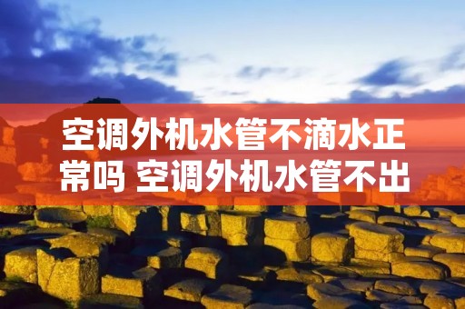 空调外机水管不滴水正常吗 空调外机水管不出水正常吗制冷好吗