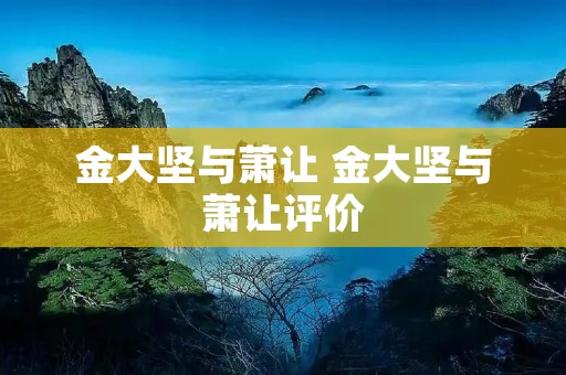 金大坚与萧让 金大坚与萧让评价 金大坚与萧让 金大坚与萧让评价