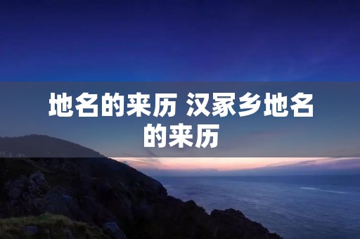 地名的来历 汉冢乡地名的来历