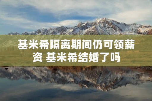 基米希隔离期间仍可领薪资 基米希结婚了吗 基米希隔离期间仍可领薪资 基米希结婚了吗