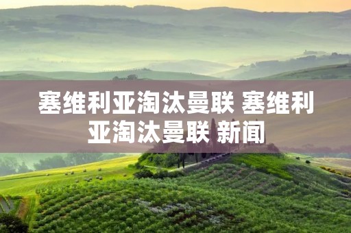 塞维利亚淘汰曼联 塞维利亚淘汰曼联 新闻 塞维利亚淘汰曼联 塞维利亚淘汰曼联 新闻