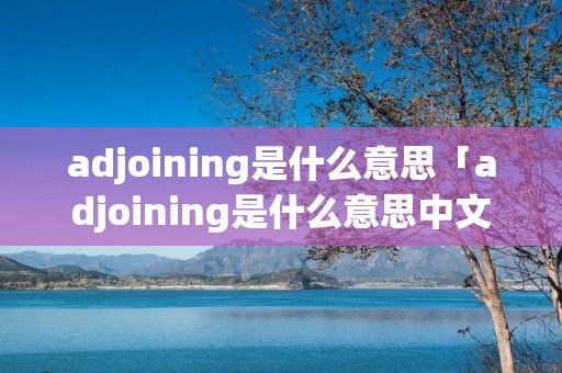 adjoining是什么意思「adjoining是什么意思中文」