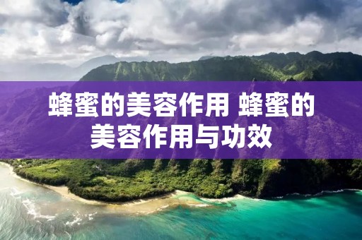 蜂蜜的美容作用 蜂蜜的美容作用与功效