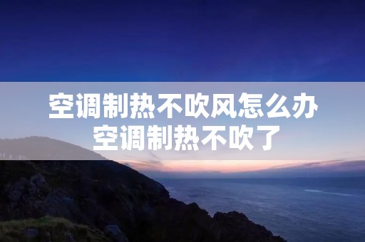 空调制热不吹风怎么办 空调制热不吹了 空调制热不吹风怎么办 空调制热不吹了