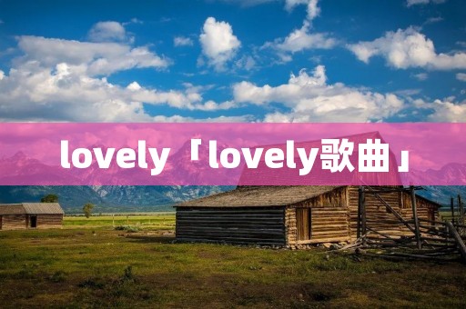 lovely「lovely歌曲」