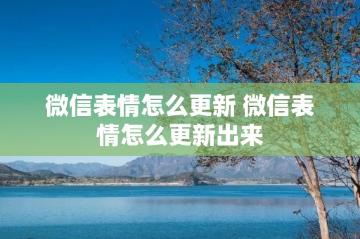 微信表情怎么更新 微信表情怎么更新出来