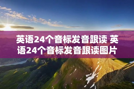 英语24个音标发音跟读 英语24个音标发音跟读图片