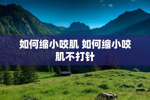 如何缩小咬肌 如何缩小咬肌不打针