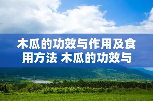 木瓜的功效与作用及食用方法 木瓜的功效与作用和吃法