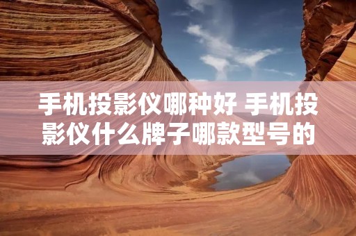 手机投影仪哪种好 手机投影仪什么牌子哪款型号的好 手机投影仪哪种好 手机投影仪什么牌子哪款型号的好