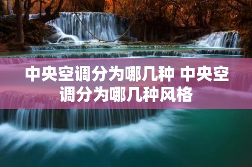 中央空调分为哪几种 中央空调分为哪几种风格