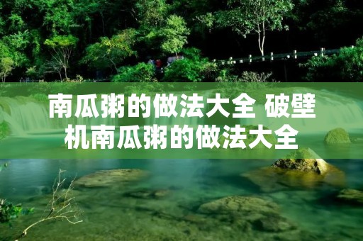 南瓜粥的做法大全 破壁机南瓜粥的做法大全