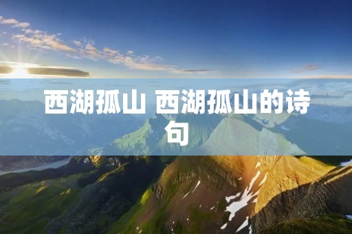西湖孤山 西湖孤山的诗句 西湖孤山 西湖孤山的诗句